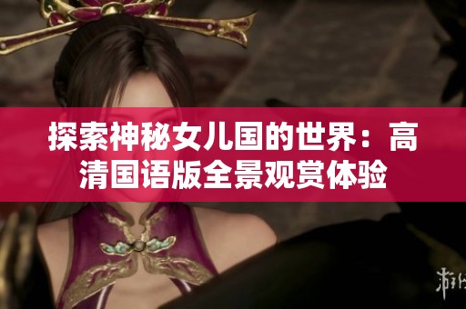 探索神秘女儿国的世界：高清国语版全景观赏体验