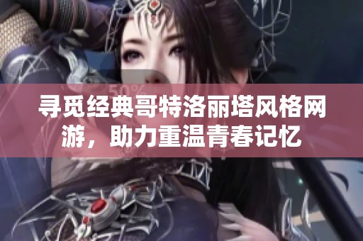 寻觅经典哥特洛丽塔风格网游，助力重温青春记忆