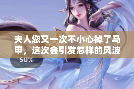 夫人您又一次不小心掉了马甲，这次会引发怎样的风波呢