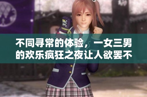 不同寻常的体验，一女三男的欢乐疯狂之夜让人欲罢不能