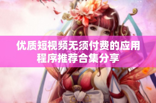 优质短视频无须付费的应用程序推荐合集分享