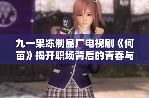 九一果冻制品厂电视剧《何苗》揭开职场背后的青春与奋斗故事