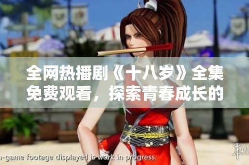 全网热播剧《十八岁》全集免费观看，探索青春成长的感人故事