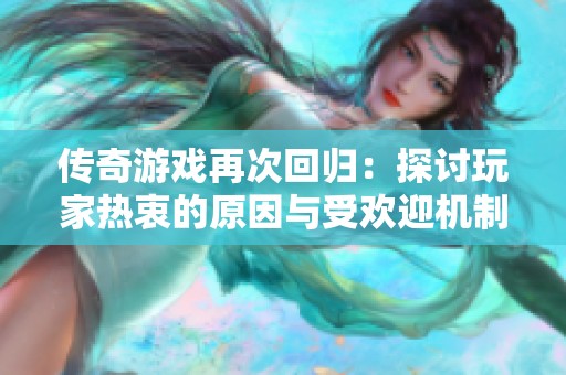 传奇游戏再次回归：探讨玩家热衷的原因与受欢迎机制解析