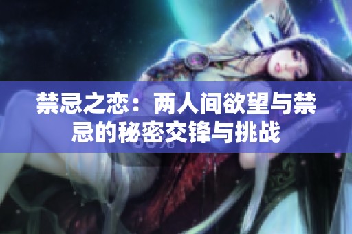 禁忌之恋：两人间欲望与禁忌的秘密交锋与挑战