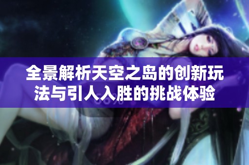 全景解析天空之岛的创新玩法与引人入胜的挑战体验