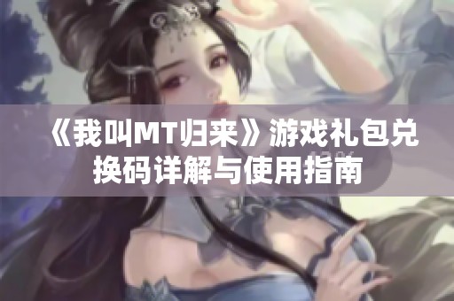 《我叫MT归来》游戏礼包兑换码详解与使用指南