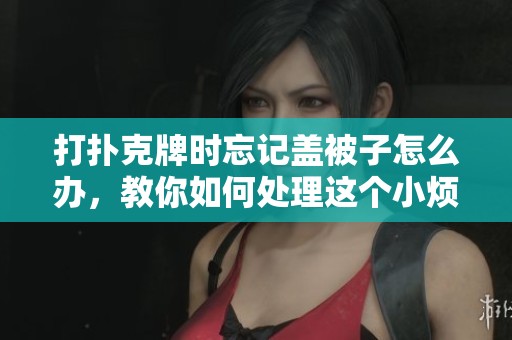 打扑克牌时忘记盖被子怎么办，教你如何处理这个小烦恼