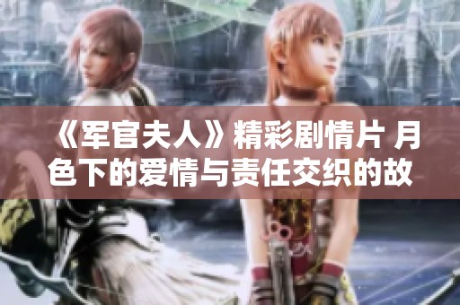 《军官夫人》精彩剧情片 月色下的爱情与责任交织的故事等你观看