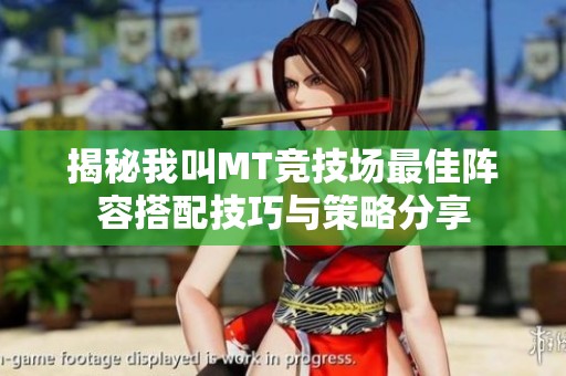 揭秘我叫MT竞技场最佳阵容搭配技巧与策略分享