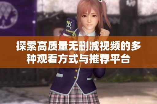 探索高质量无删减视频的多种观看方式与推荐平台