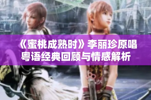 《蜜桃成熟时》李丽珍原唱粤语经典回顾与情感解析