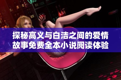 探秘高义与白洁之间的爱情故事免费全本小说阅读体验