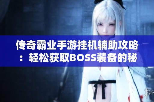 传奇霸业手游挂机辅助攻略：轻松获取BOSS装备的秘密技巧