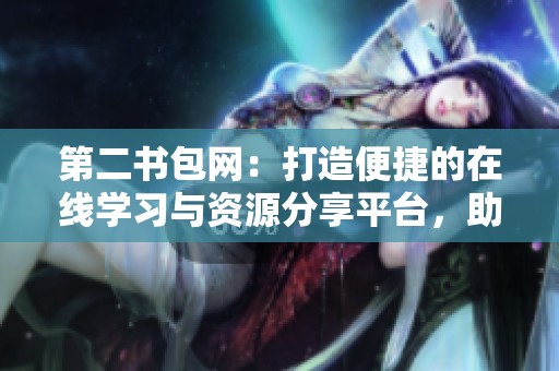 第二书包网：打造便捷的在线学习与资源分享平台，助力学生成长