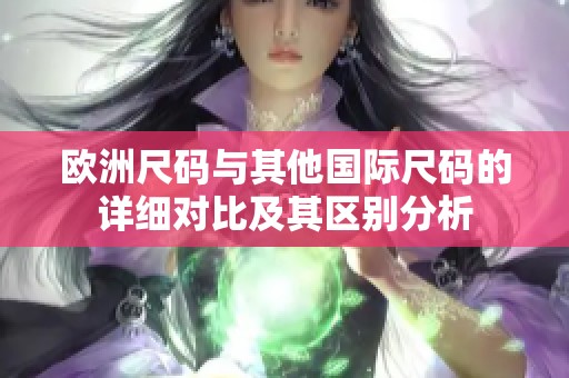 欧洲尺码与其他国际尺码的详细对比及其区别分析