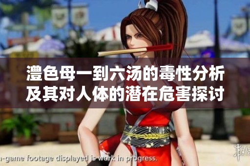 澧色母一到六汤的毒性分析及其对人体的潜在危害探讨