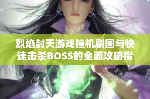 烈焰封天游戏挂机刷图与快速击杀BOSS的全面攻略指南