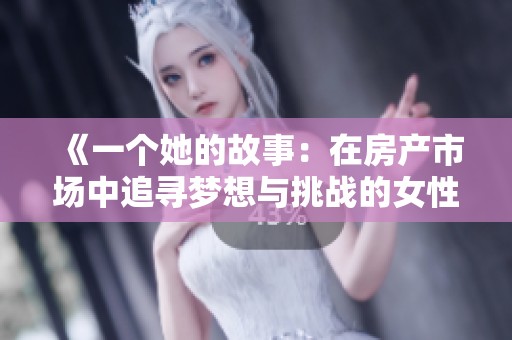 《一个她的故事：在房产市场中追寻梦想与挑战的女性》