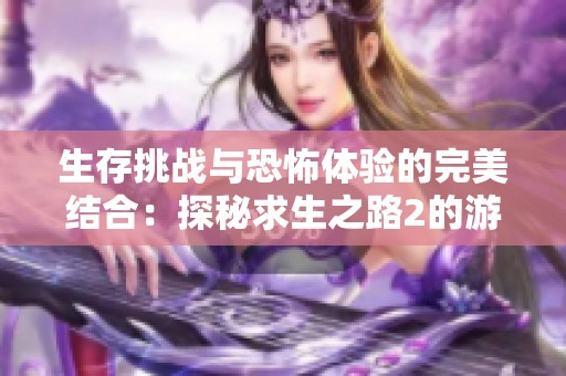 生存挑战与恐怖体验的完美结合：探秘求生之路2的游戏魅力