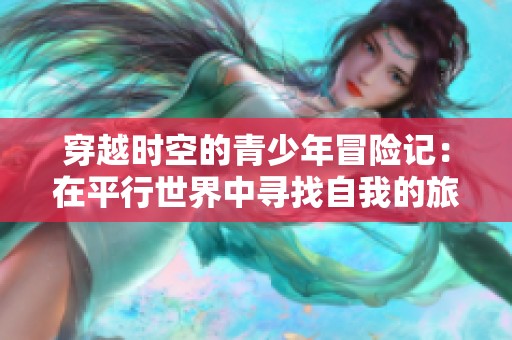 穿越时空的青少年冒险记：在平行世界中寻找自我的旅程