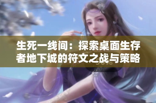 生死一线间：探索桌面生存者地下城的符文之战与策略博弈