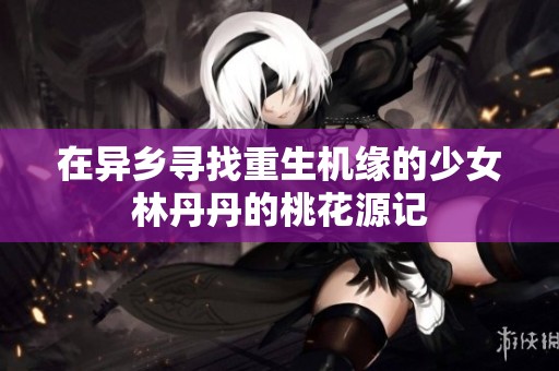 在异乡寻找重生机缘的少女林丹丹的桃花源记