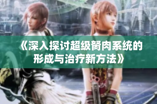 《深入探讨超级胬肉系统的形成与治疗新方法》