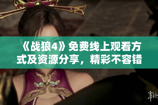《战狼4》免费线上观看方式及资源分享，精彩不容错过