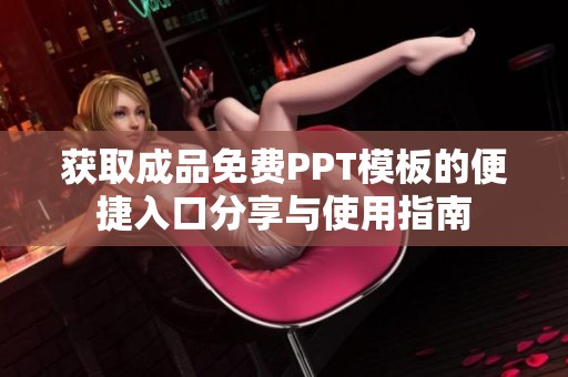 获取成品免费PPT模板的便捷入口分享与使用指南
