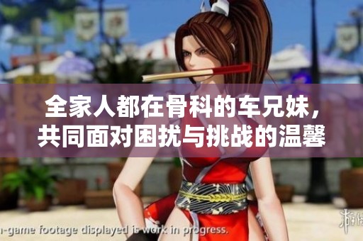 全家人都在骨科的车兄妹，共同面对困扰与挑战的温馨故事