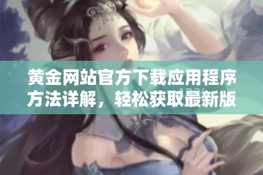 黄金网站官方下载应用程序方法详解，轻松获取最新版本教程分享