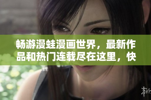 畅游漫蛙漫画世界，最新作品和热门连载尽在这里，快来体验吧