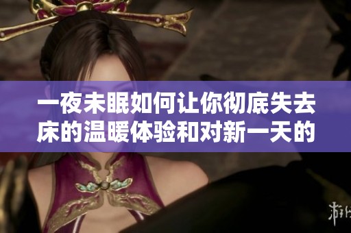 一夜未眠如何让你彻底失去床的温暖体验和对新一天的期待