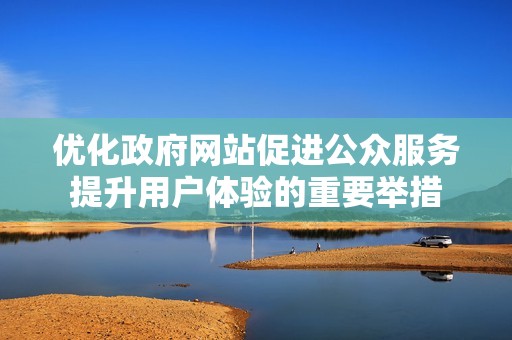 优化政府网站促进公众服务提升用户体验的重要举措