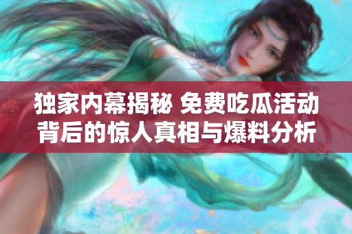 独家内幕揭秘 免费吃瓜活动背后的惊人真相与爆料分析