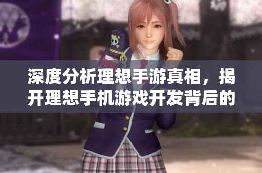 深度分析理想手游真相，揭开理想手机游戏开发背后的真实故事