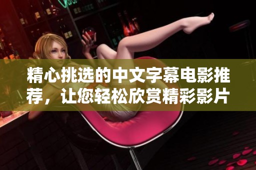 精心挑选的中文字幕电影推荐，让您轻松欣赏精彩影片 .