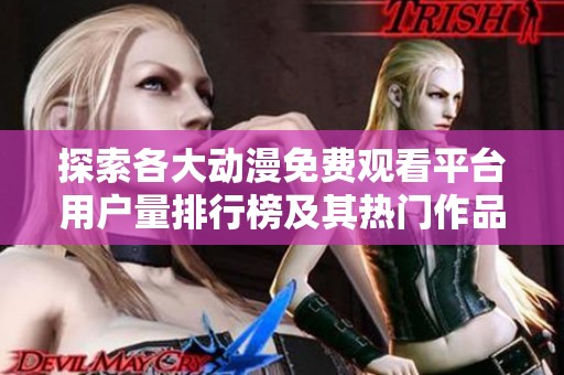 探索各大动漫免费观看平台用户量排行榜及其热门作品分析