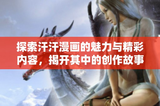 探索汗汗漫画的魅力与精彩内容，揭开其中的创作故事与角色发展