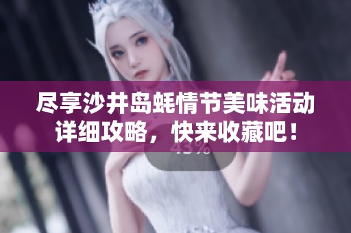 尽享沙井岛蚝情节美味活动详细攻略，快来收藏吧！