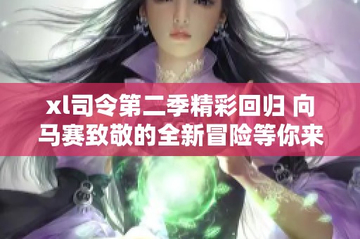 xl司令第二季精彩回归 向马赛致敬的全新冒险等你来探索