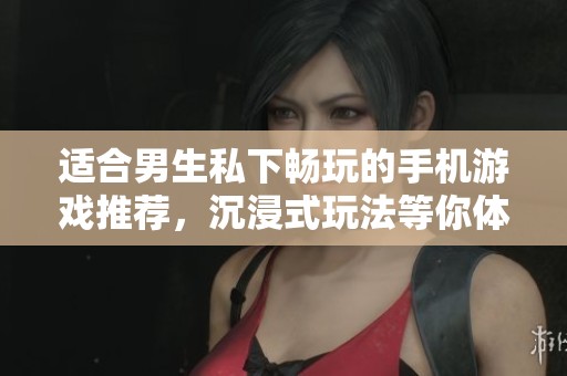 适合男生私下畅玩的手机游戏推荐，沉浸式玩法等你体验