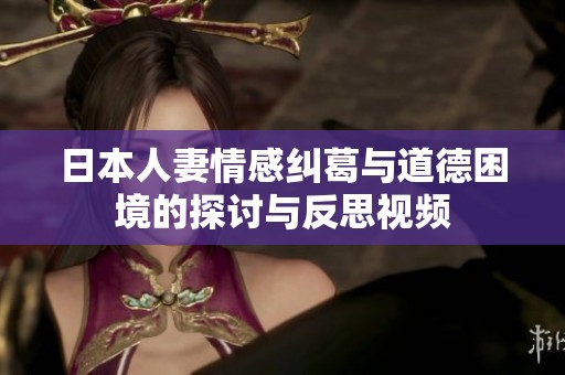 日本人妻情感纠葛与道德困境的探讨与反思视频