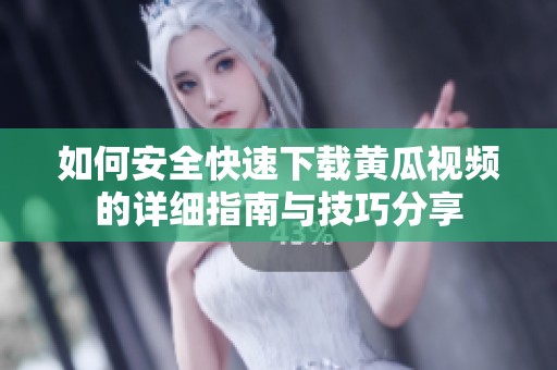 如何安全快速下载黄瓜视频的详细指南与技巧分享