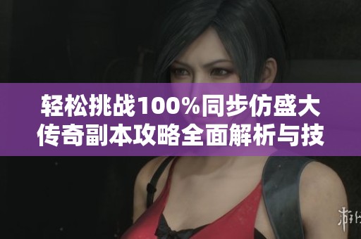 轻松挑战100%同步仿盛大传奇副本攻略全面解析与技巧分享