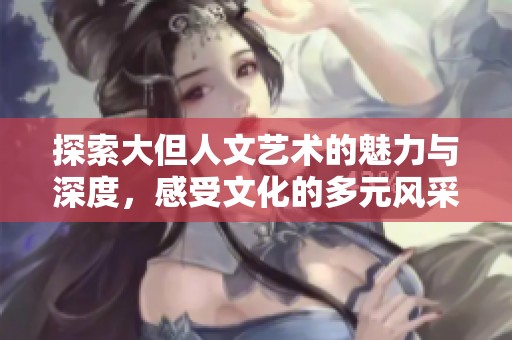 探索大但人文艺术的魅力与深度，感受文化的多元风采