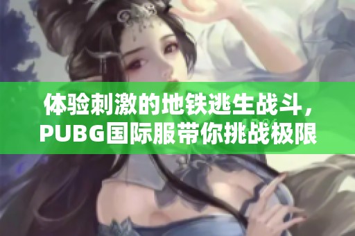 体验刺激的地铁逃生战斗，PUBG国际服带你挑战极限生存！