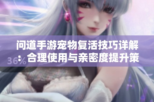 问道手游宠物复活技巧详解：合理使用与亲密度提升策略