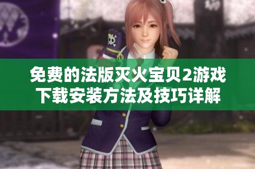 免费的法版灭火宝贝2游戏下载安装方法及技巧详解